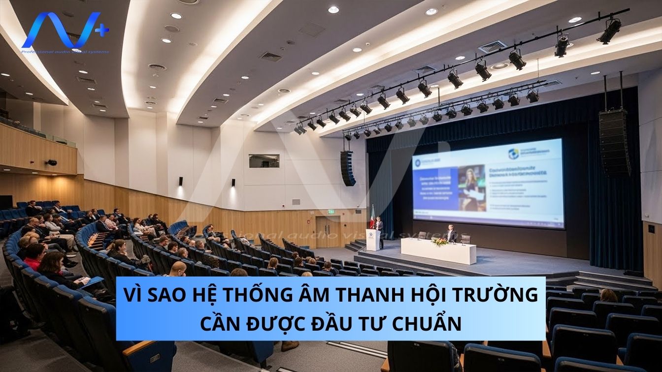 Vì sao hệ thống âm thanh hội trường cần được đầu tư đúng chuẩn
