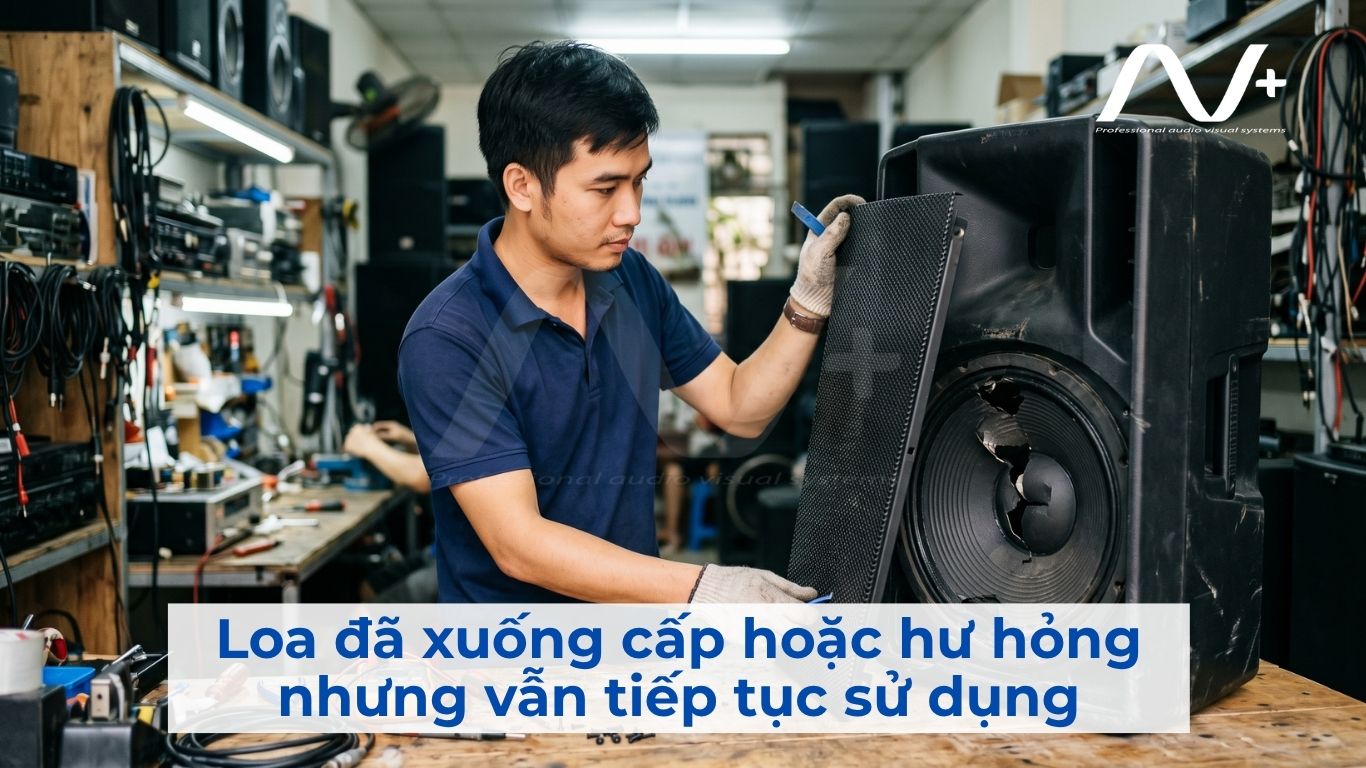Loa đã xuống cấp hoặc hư hỏng nhưng vẫn tiếp tục sử dụng
